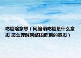 吃糖啥意思（網(wǎng)絡(luò)語吃糖是什么意思 怎么理解網(wǎng)絡(luò)語吃糖的意思）
