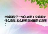 空城舊夢下一句怎么配（空城舊夢什么意思 怎么理解空城舊夢的意思）