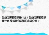 受益無窮的意思是什么（受益無窮的意思是什么 受益無窮詞語的意思介紹）