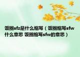 飯圈sfz是什么縮寫(xiě)（飯圈縮寫(xiě)sfw什么意思 飯圈縮寫(xiě)sfw的意思）