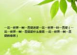 一花一世界一樹一菩提還是一花一世界一葉一菩提（一花一世界一樹一菩提是什么意思 一花一世界一樹一菩提的意思）
