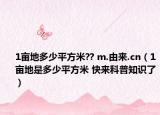 1畝地多少平方米?? m.由來.cn（1畝地是多少平方米 快來科普知識了）