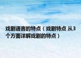 戲劇語(yǔ)言的特點(diǎn)（戲劇特點(diǎn) 從3個(gè)方面詳解戲劇的特點(diǎn)）