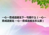 一心一意成語接龍下一句是什么（一心一意成語接龍 一心一意成語接龍怎么接）