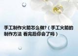 手工制作火箭怎么做?（手工火箭的制作方法 看完后你會(huì)了嗎）