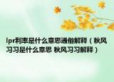 lpr利率是什么意思通俗解釋（秋風習習是什么意思 秋風習習解釋）