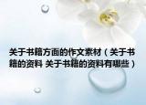 關(guān)于書(shū)籍方面的作文素材（關(guān)于書(shū)籍的資料 關(guān)于書(shū)籍的資料有哪些）