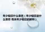 年少輕狂什么意思（年少輕狂是什么意思 有關(guān)年少輕狂的解釋）