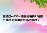 喜德盛rs350（飯圈里說的RS是什么意思 飯圈里說的RS的意思）