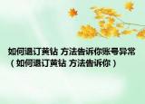 如何退訂黃鉆 方法告訴你賬號(hào)異常（如何退訂黃鉆 方法告訴你）