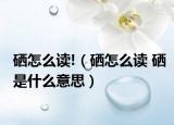 硒怎么讀!（硒怎么讀 硒是什么意思）