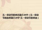 五一勞動(dòng)節(jié)的來歷簡(jiǎn)介20字（五一勞動(dòng)節(jié)的由來簡(jiǎn)介20字 五一勞動(dòng)節(jié)的來由）