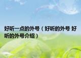 好聽一點的外號（好聽的外號 好聽的外號介紹）