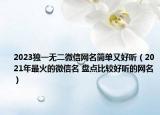 2023獨一無二微信網(wǎng)名簡單又好聽（2021年最火的微信名 盤點比較好聽的網(wǎng)名）