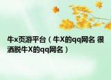 牛x頁游平臺(tái)（牛X的qq網(wǎng)名 很灑脫牛X的qq網(wǎng)名）
