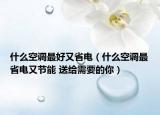 什么空調最好又省電（什么空調最省電又節(jié)能 送給需要的你）