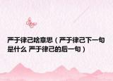 嚴(yán)于律己啥意思（嚴(yán)于律己下一句是什么 嚴(yán)于律己的后一句）
