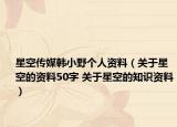 星空傳媒韓小野個人資料（關(guān)于星空的資料50字 關(guān)于星空的知識資料）