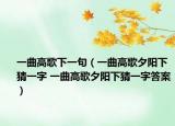 一曲高歌下一句（一曲高歌夕陽(yáng)下猜一字 一曲高歌夕陽(yáng)下猜一字答案）