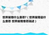世界屋脊什么意思?（世界屋脊是什么意思 世界屋脊意思簡(jiǎn)述）