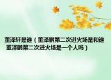 董澤軒是誰(shuí)（董澤鵬第二次進(jìn)火場(chǎng)是和誰(shuí) 董澤鵬第二次進(jìn)火場(chǎng)是一個(gè)人嗎）