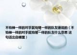 不怕神一樣的對手就怕豬一樣的隊友誰說的（不怕神一樣的對手就怕豬一樣的隊友什么意思 這句話出自哪里）