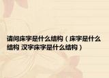請問床字是什么結(jié)構(gòu)（床字是什么結(jié)構(gòu) 漢字床字是什么結(jié)構(gòu)）
