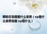 媚粉在飯圈是什么意思（xp是什么意思飯圈 xp指什么）