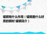 錳鋼有什么作用（錳鋼是什么材質(zhì)的鋼材 錳鋼簡介）