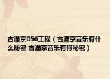 古潼京056工程（古潼京音樂有什么秘密 古潼京音樂有何秘密）