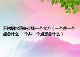 不銹鋼水箱多少錢一個立方（一個井一個點念什么 一個井一個點是念什么）