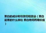 蔥白的成分和功效歸經(jīng)禁忌（蔥白是蔥的什么部位 蔥白有何藥用價值）