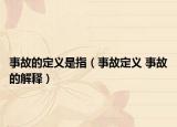 事故的定義是指（事故定義 事故的解釋）