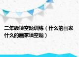二年級填空題訓練（什么的畫家 什么的畫家填空題）