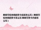 教師節(jié)給老師的賀卡應該怎么寫（教師節(jié)給老師的賀卡怎么寫 教師節(jié)賀卡內容怎么寫）