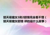 獵天使魔女1和2劇情完全看不懂（獵天使魔女劇情 講的是什么故事）