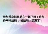 狼與香辛料最后在一起了嗎（狼與香辛料結(jié)局 小說結(jié)局太美滿了）
