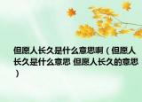 但愿人長久是什么意思?。ǖ溉碎L久是什么意思 但愿人長久的意思）