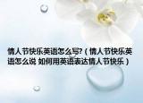 情人節(jié)快樂英語怎么寫?（情人節(jié)快樂英語怎么說 如何用英語表達情人節(jié)快樂）