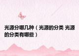 光源分哪幾種（光源的分類 光源的分類有哪些）