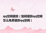qq空間裝扮（如何裝扮qq空間 怎么免費(fèi)裝扮qq空間）