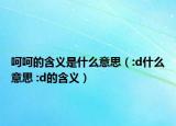 呵呵的含義是什么意思（:d什么意思 :d的含義）