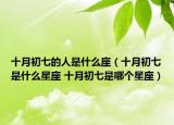 十月初七的人是什么座（十月初七是什么星座 十月初七是哪個星座）