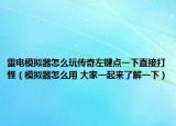 雷電模擬器怎么玩?zhèn)髌孀箧I點一下直接打怪（模擬器怎么用 大家一起來了解一下）