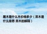 黑木是什么木價(jià)格多少（黒木是什么意思 黒木的解釋）