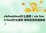 afefreshfood什么意思（ate fresh food什么意思 意思及音標(biāo)請查收）