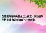創(chuàng)選空氣炸鍋為什么這么便宜（創(chuàng)迪空氣炸鍋食譜 有關(guān)創(chuàng)迪空氣炸鍋食譜）