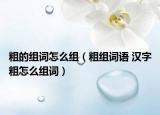 粗的組詞怎么組（粗組詞語 漢字粗怎么組詞）