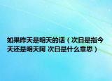 如果昨天是明天的話（次日是指今天還是明天阿 次日是什么意思）