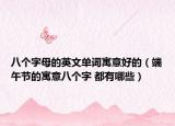 八個字母的英文單詞寓意好的（端午節(jié)的寓意八個字 都有哪些）